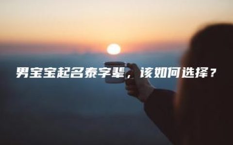 男宝宝起名泰字辈，该如何选择？