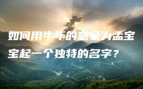 如何用牛年的意象为孟宝宝起一个独特的名字？