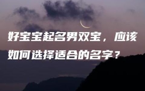 好宝宝起名男双宝，应该如何选择适合的名字？