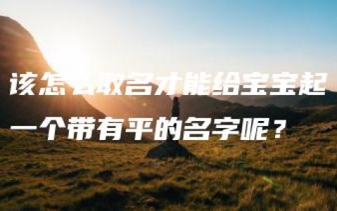 该怎么取名才能给宝宝起一个带有平的名字呢？