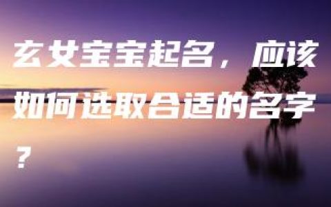 玄女宝宝起名，应该如何选取合适的名字？