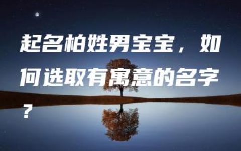 起名柏姓男宝宝，如何选取有寓意的名字？