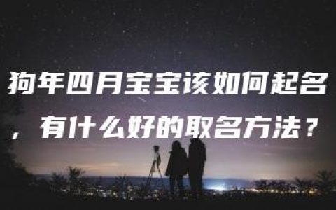 狗年四月宝宝该如何起名，有什么好的取名方法？