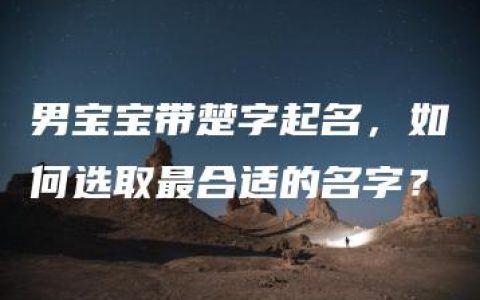 男宝宝带楚字起名，如何选取最合适的名字？