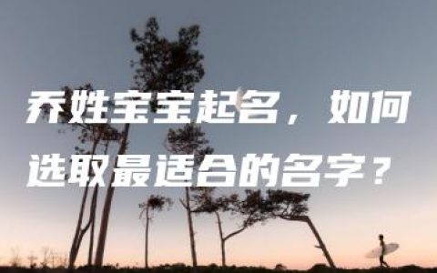 乔姓宝宝起名，如何选取最适合的名字？