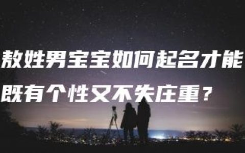 敖姓男宝宝如何起名才能既有个性又不失庄重？