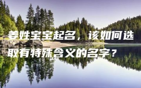 姜姓宝宝起名，该如何选取有特殊含义的名字？