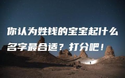 你认为姓钱的宝宝起什么名字最合适？打分吧！