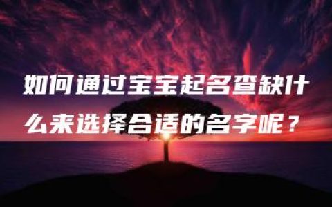 如何通过宝宝起名查缺什么来选择合适的名字呢？