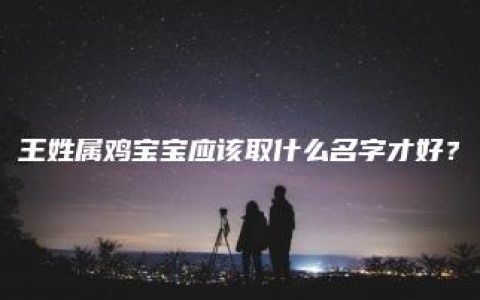 王姓属鸡宝宝应该取什么名字才好？