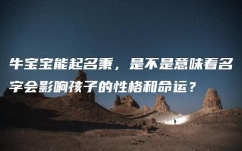 牛宝宝能起名秉，是不是意味着名字会影响孩子的性格和命运？