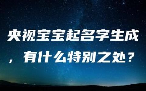 央视宝宝起名字生成，有什么特别之处？