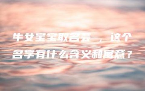 牛女宝宝取名芸晞，这个名字有什么含义和寓意？