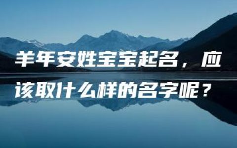 羊年安姓宝宝起名，应该取什么样的名字呢？