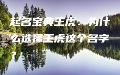 起名宝典王虎：为什么选择王虎这个名字？