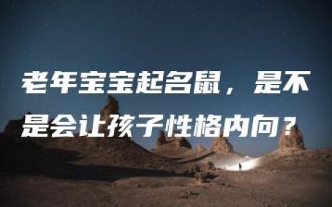 老年宝宝起名鼠，是不是会让孩子性格内向？