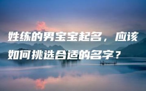 姓练的男宝宝起名，应该如何挑选合适的名字？