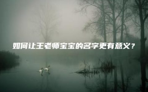 如何让王老师宝宝的名字更有意义？