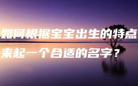 如何根据宝宝出生的特点来起一个合适的名字？