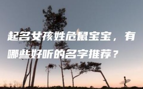 起名女孩姓危鼠宝宝，有哪些好听的名字推荐？