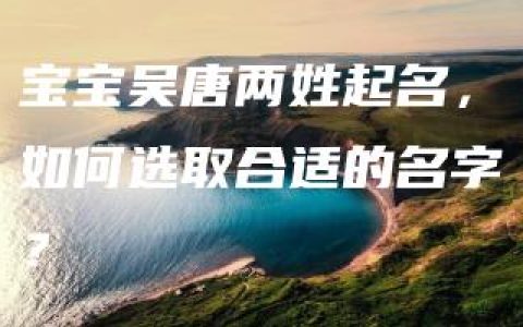 宝宝吴唐两姓起名，如何选取合适的名字？