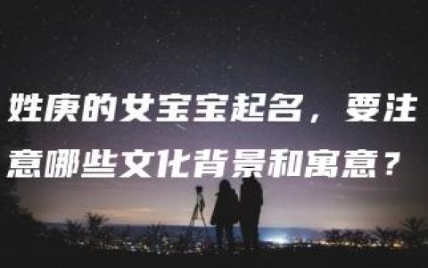 姓庚的女宝宝起名，要注意哪些文化背景和寓意？