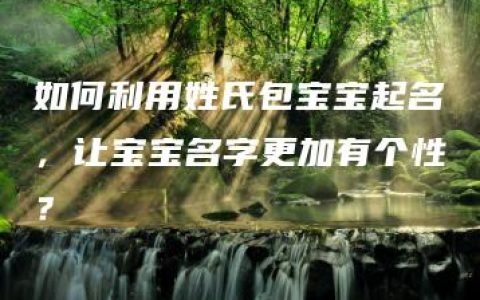 如何利用姓氏包宝宝起名，让宝宝名字更加有个性？