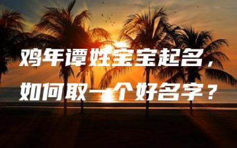 鸡年谭姓宝宝起名，如何取一个好名字？