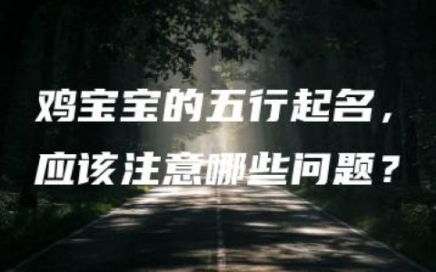 鸡宝宝的五行起名，应该注意哪些问题？