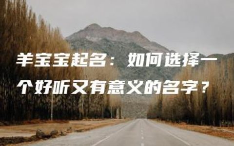 羊宝宝起名：如何选择一个好听又有意义的名字？