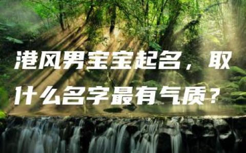 港风男宝宝起名，取什么名字最有气质？