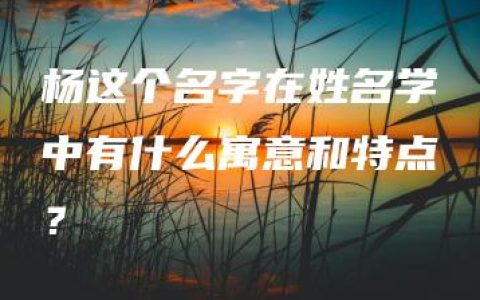 杨这个名字在姓名学中有什么寓意和特点？