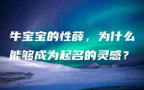 牛宝宝的性薛，为什么能够成为起名的灵感？