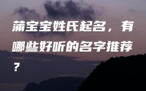 蒲宝宝姓氏起名，有哪些好听的名字推荐？