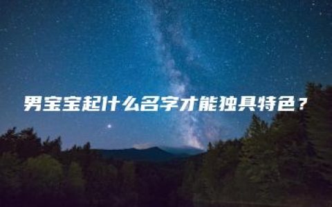 男宝宝起什么名字才能独具特色？