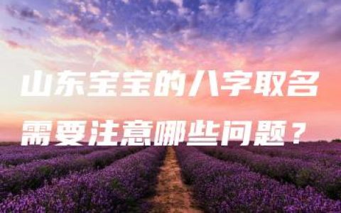 山东宝宝的八字取名需要注意哪些问题？