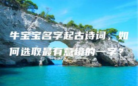 牛宝宝名字起古诗词，如何选取最有意境的一字？