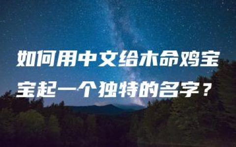 如何用中文给木命鸡宝宝起一个独特的名字？