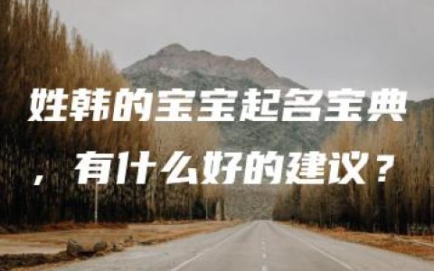 姓韩的宝宝起名宝典，有什么好的建议？