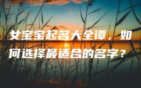 女宝宝起名大全谭，如何选择最适合的名字？