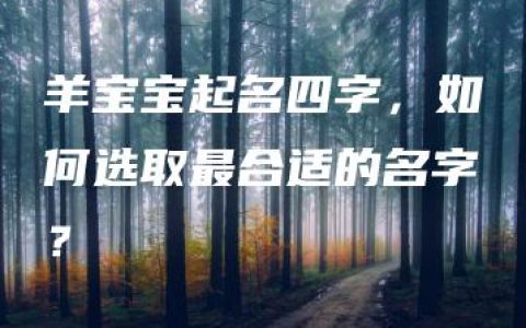 羊宝宝起名四字，如何选取最合适的名字？