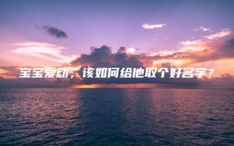 宝宝爱动，该如何给他取个好名字？