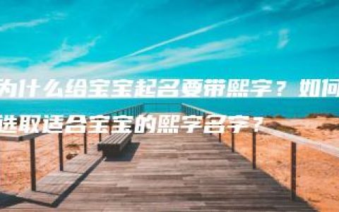 为什么给宝宝起名要带熙字？如何选取适合宝宝的熙字名字？