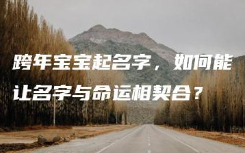 跨年宝宝起名字，如何能让名字与命运相契合？