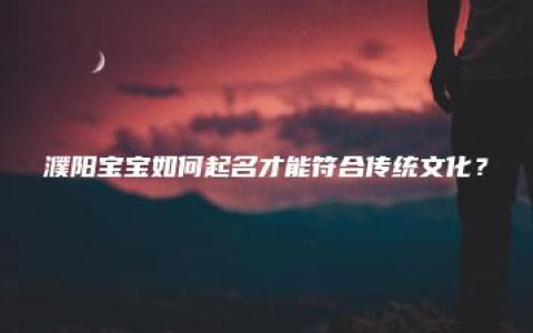 濮阳宝宝如何起名才能符合传统文化？