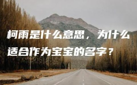 柯雨是什么意思，为什么适合作为宝宝的名字？