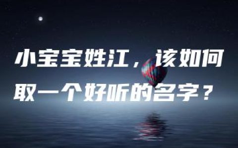 小宝宝姓江，该如何取一个好听的名字？