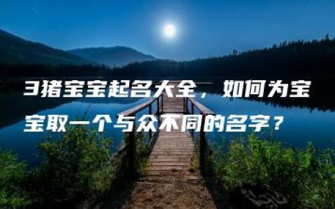 3猪宝宝起名大全，如何为宝宝取一个与众不同的名字？