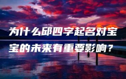 为什么邱四字起名对宝宝的未来有重要影响？