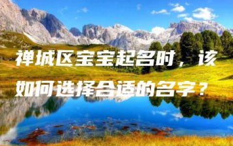 禅城区宝宝起名时，该如何选择合适的名字？